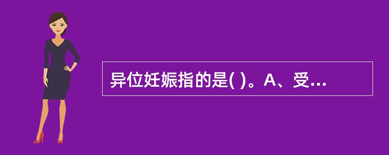 异位妊娠指的是( )。A、受精卵着床于腹腔以外B、受精卵着床于子宫以外C、受精卵