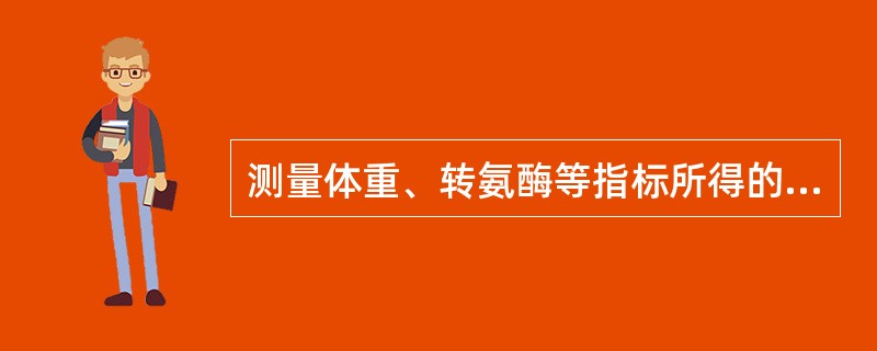 测量体重、转氨酶等指标所得的资料属于( )。A、计数资料B、计量资料C、等级资料