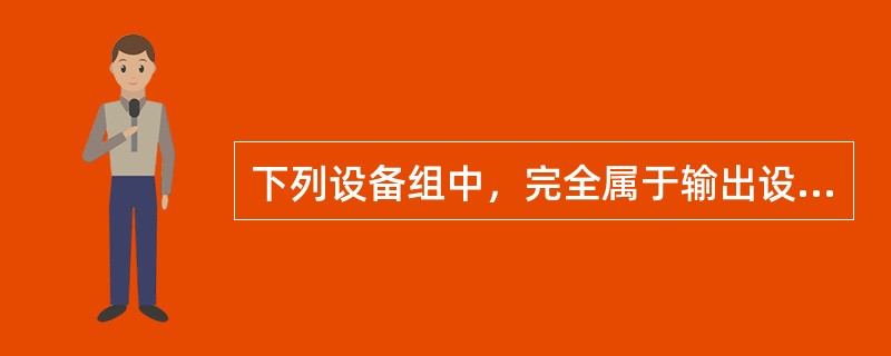 下列设备组中，完全属于输出设备的一组是A、喷墨打印机、显示器、键盘B、键盘、鼠标