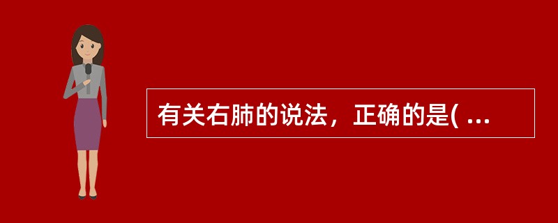 有关右肺的说法，正确的是( )。A、前缘下部有心切迹B、比左肺细长C、有水平裂和