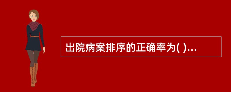 出院病案排序的正确率为( )。A、90%B、＞95%C、98%D、≥98%E、1