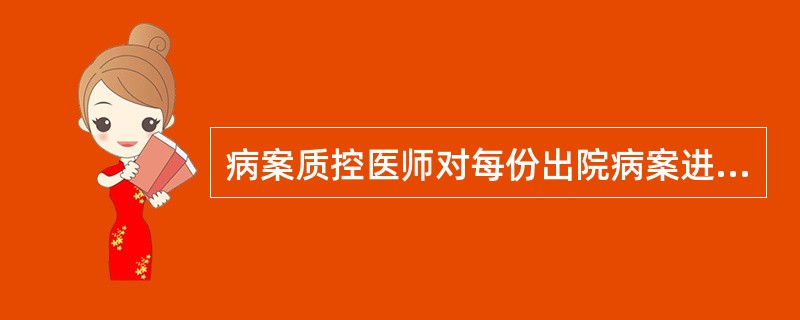 病案质控医师对每份出院病案进行质量检查，定期将检查结果上报并反馈至科室及个人。其