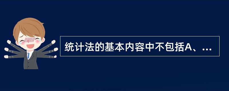 统计法的基本内容中不包括A、统计资料的管理和公布B、统计调查计划和制度C、统计的