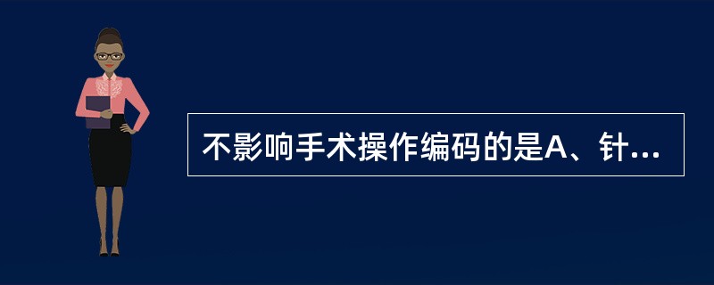 不影响手术操作编码的是A、针刺术的部位B、穿刺术的部位C、手术术式D、手术入路E