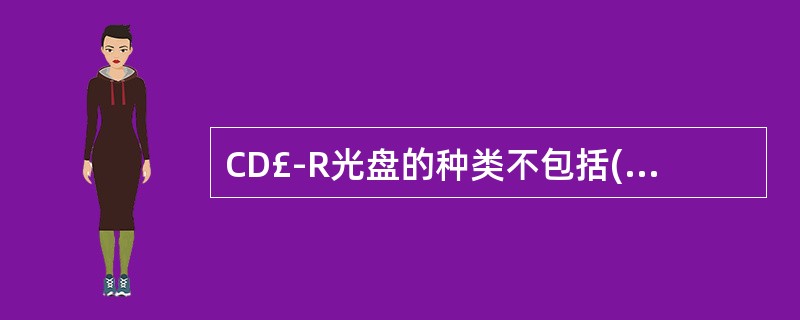 CD£­R光盘的种类不包括( )。A、金碟B、银碟C、铜碟D、蓝碟E、绿碟 -