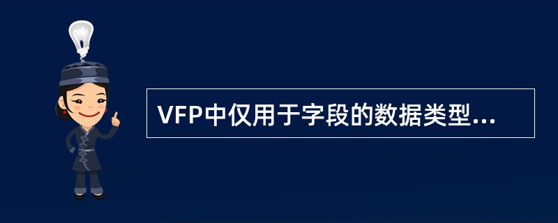 VFP中仅用于字段的数据类型是( )。A、日期型B、字符型C、双精度型D、逻辑型