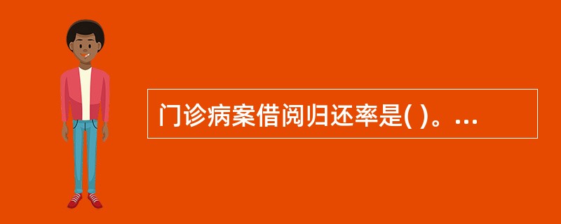 门诊病案借阅归还率是( )。A、90%B、95%C、＞95%D、98%E、100