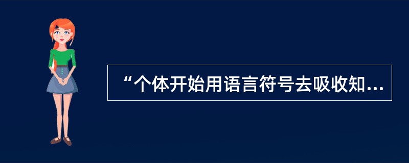 “个体开始用语言符号去吸收知识”所处的心理发展阶段是( )A、感觉运动阶段B、前