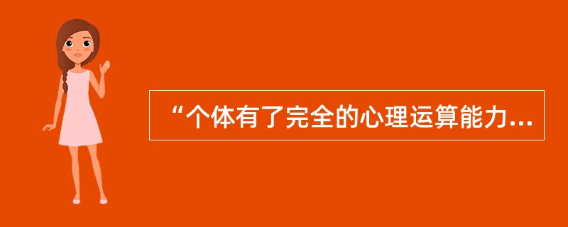 “个体有了完全的心理运算能力”所处的心理发展阶段是( )A、感觉运动阶段B、前运