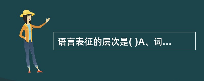 语言表征的层次是( )A、词语表征、表象表征、命题表征B、词语表征、句子表征、课