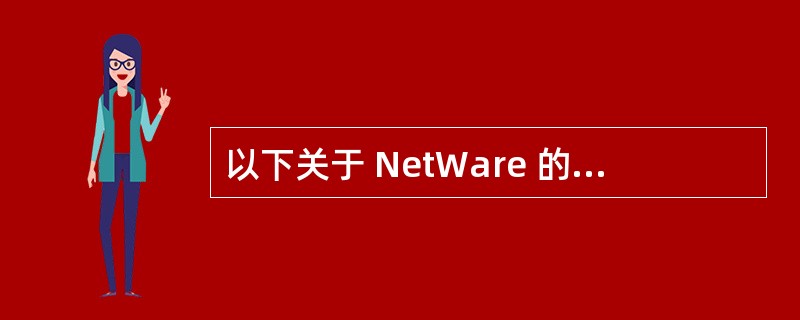 以下关于 NetWare 的描述中,哪一种说法是错误的?