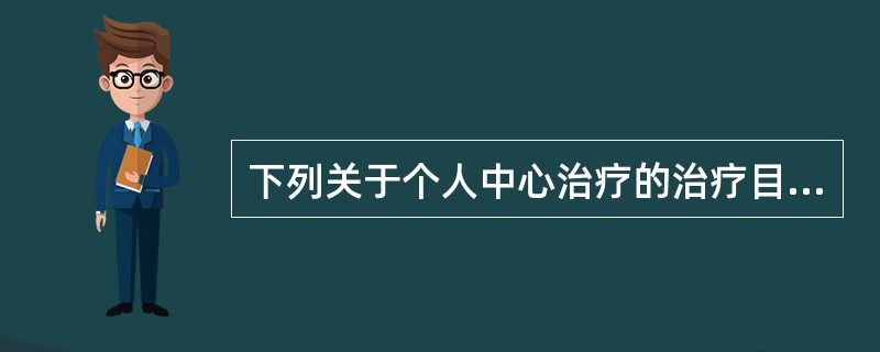 下列关于个人中心治疗的治疗目标的描述，更准确的是( )A、使来访者能够对自己和自