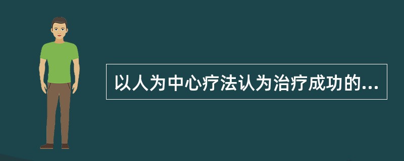 以人为中心疗法认为治疗成功的关键是（）A、治疗师渊博的心理知识B、治疗师娴熟的