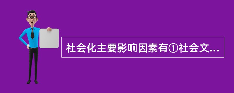 社会化主要影响因素有①社会文化②家庭父母③学校教育④同辈群体⑤大众传媒A、①②③