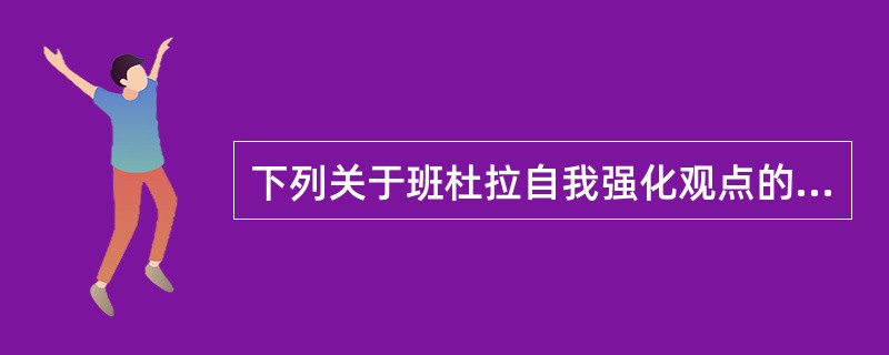 下列关于班杜拉自我强化观点的描述，正确的是A、自我强化是指个体根据社会行为准则和