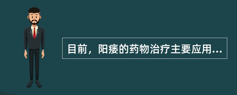 目前，阳痿的药物治疗主要应用的是A、万艾可B、云南白药C、中国伟哥D、利培酮E、