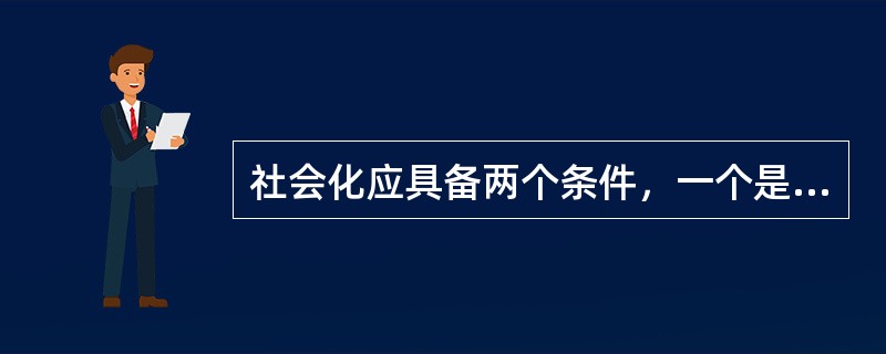 社会化应具备两个条件，一个是生活依赖期，另一个是A、良好的社会环境B、语言及学习