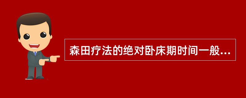 森田疗法的绝对卧床期时间一般为A、1～3dB、3～5dC、4～7dD、10dE、