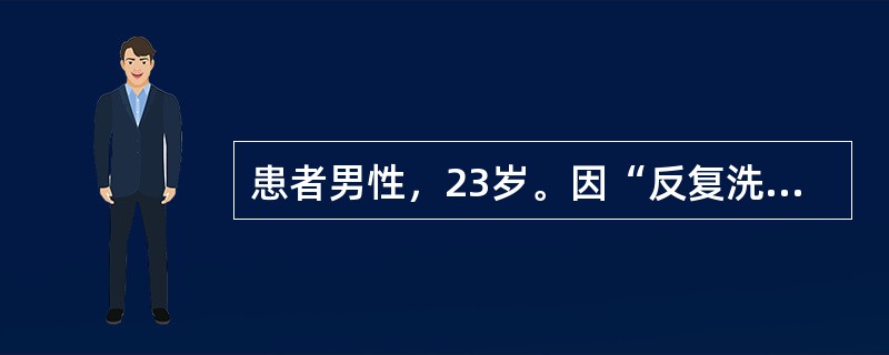 患者男性，23岁。因“反复洗手、计数六年”第四次入院。患者感觉十分痛苦，明知道数