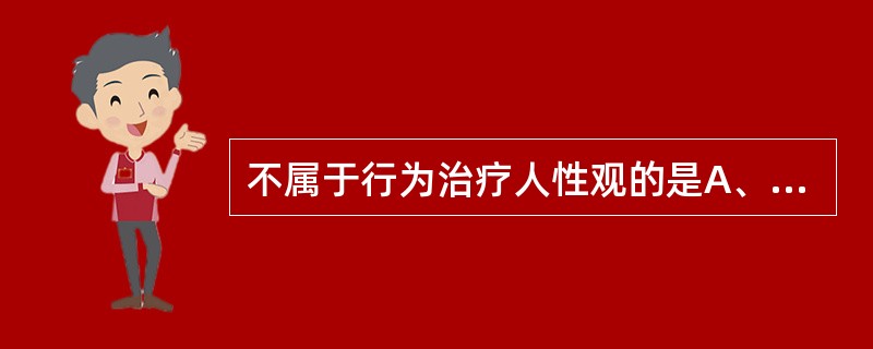 不属于行为治疗人性观的是A、人的行为是有规律的B、人的行为是学习来的C、人具有自