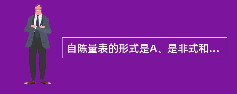 自陈量表的形式是A、是非式和折中是非式B、选择式C、文字量表式D、数字量表式E、