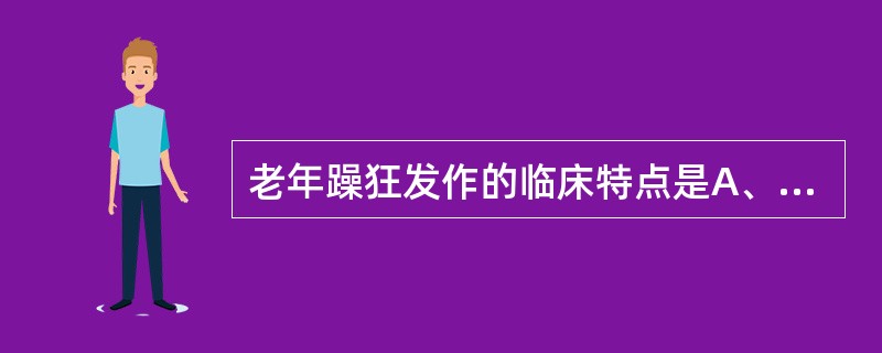 老年躁狂发作的临床特点是A、主要表现为心境高涨B、少有夸大观念及妄想C、易激惹，