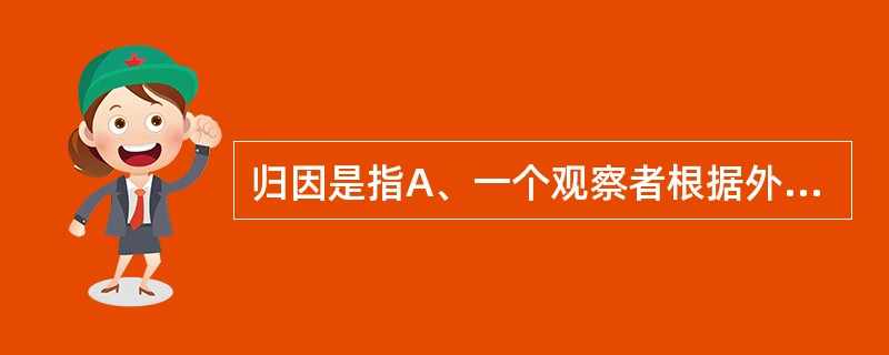 归因是指A、一个观察者根据外在的行为作出有关行动者或他本人的内部状态的推论过程B