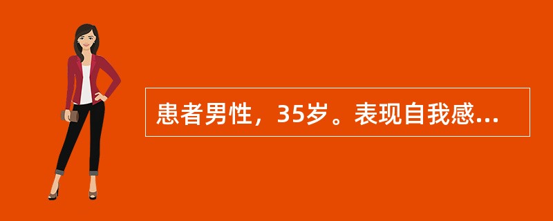 患者男性，35岁。表现自我感觉良好，心情非常高兴。说话时语音高昂，眉飞色舞，表情