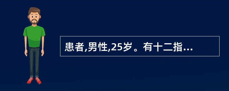 患者,男性,25岁。有十二指肠球部溃疡病史4年,近半月来上腹胀痛,呕吐数次。查上