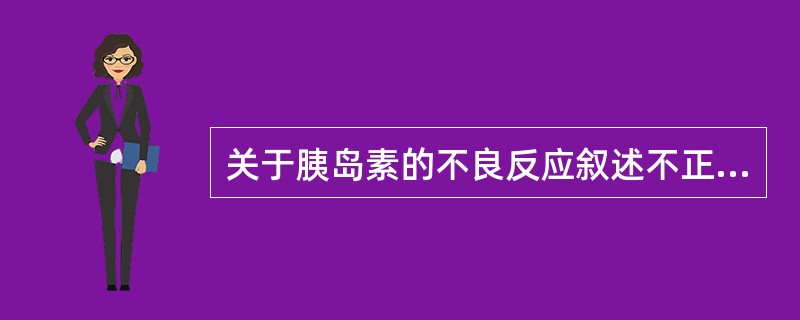 关于胰岛素的不良反应叙述不正确的是( )。