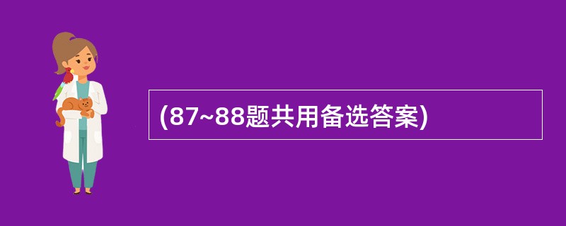 (87~88题共用备选答案)