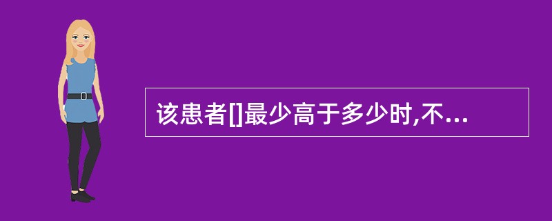 该患者[]最少高于多少时,不需补充碱剂( )