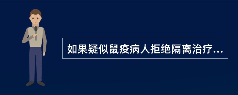 如果疑似鼠疫病人拒绝隔离治疗，医疗机构应报告的机构是