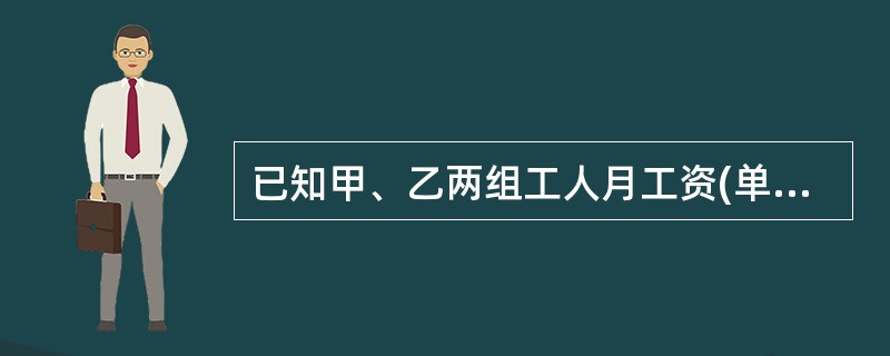 已知甲、乙两组工人月工资(单位为元)资料如下:根据上述资料请回答: 甲组工人的平