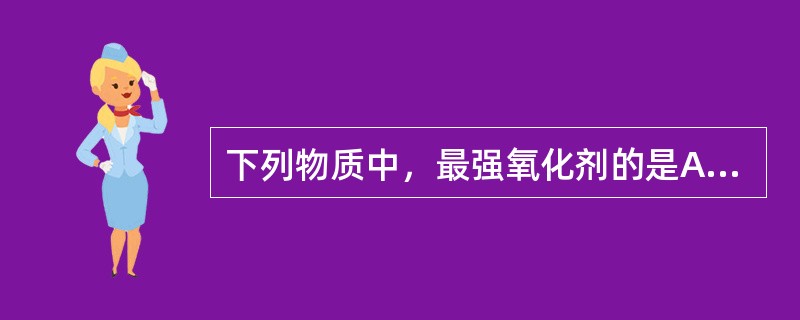 下列物质中，最强氧化剂的是A、次氯酸钠B、过氧化氢C、过氧乙酸D、臭氧E、二氧化