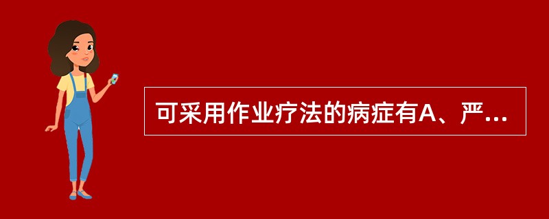 可采用作业疗法的病症有A、严重认知障碍B、精神分裂症C、肿瘤手术后D、骨折、截肢