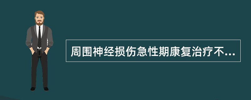 周围神经损伤急性期康复治疗不包括A、维持肌张力及关节活动度B、增强肌力和促进感觉