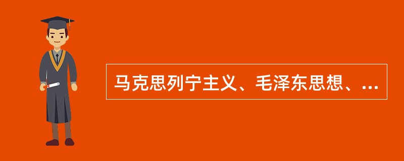 马克思列宁主义、毛泽东思想、邓小平理论是统一的科学体系。 ( )