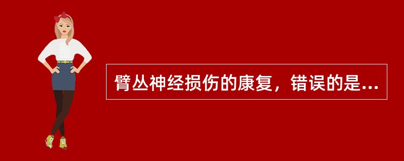 臂丛神经损伤的康复，错误的是A、可进行瘫肢的按摩及被动活动B、神经肌肉电刺激在伤