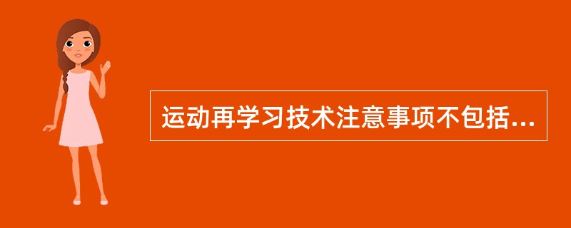 运动再学习技术注意事项不包括A、在运动学习的早期，保持不分散注意力B、运动再学习