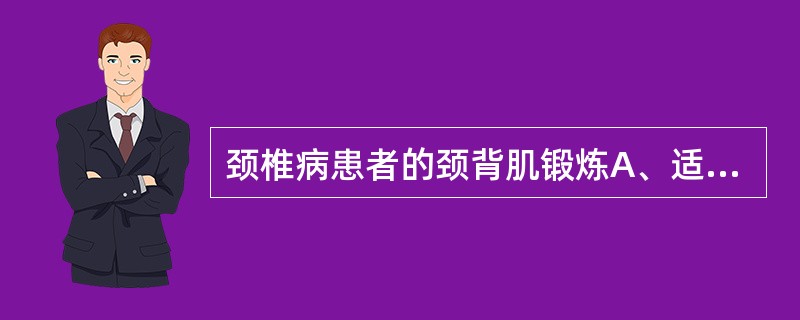 颈椎病患者的颈背肌锻炼A、适用于各型B、只适于合并脱位者C、只适于神经根型D、只