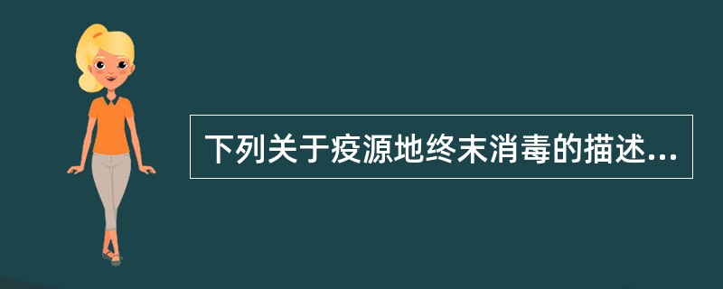 下列关于疫源地终末消毒的描述中，内容正确的是A、对住院病人的排泄物进行的消毒B、