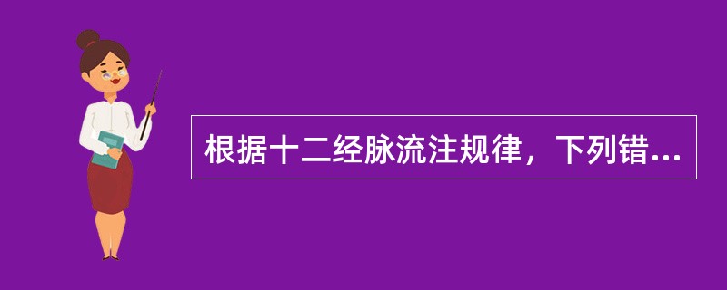 根据十二经脉流注规律，下列错误的是A、三焦经、胆经、肝经B、肾经、三焦经、胆经C