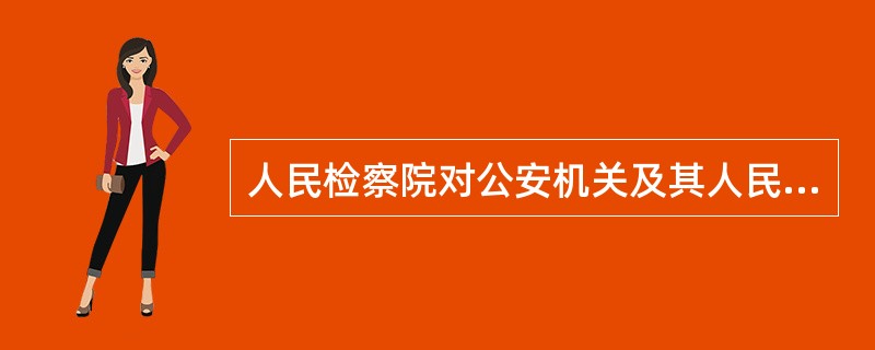 人民检察院对公安机关及其人民警察的执法活动依法实施监督的内容和形式包括()。