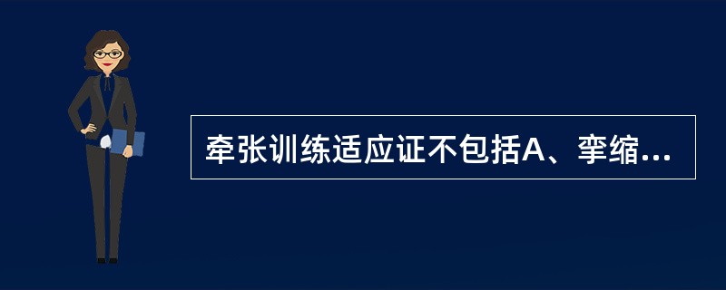 牵张训练适应证不包括A、挛缩形成的软组织缩短B、粘连形成的软组织缩短C、瘢痕组织