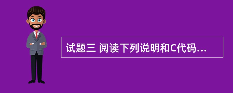 试题三 阅读下列说明和C代码,将应填入(n)处的字句写在答题纸的对应栏内。 (