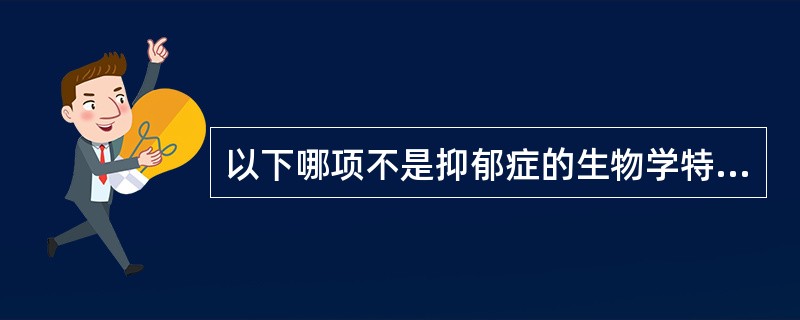 以下哪项不是抑郁症的生物学特征( )A、精力明显减退B、失眠、早醒C、无原因的持