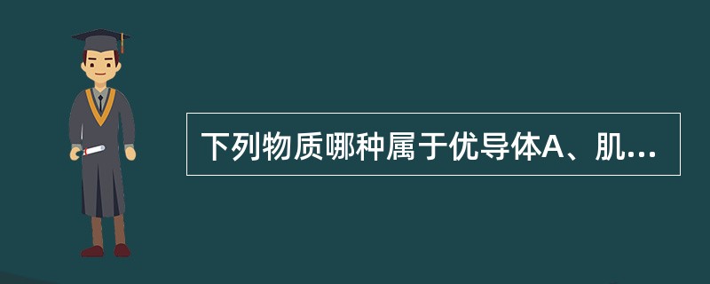 下列物质哪种属于优导体A、肌肉B、结缔组织C、神经D、肾E、胃液