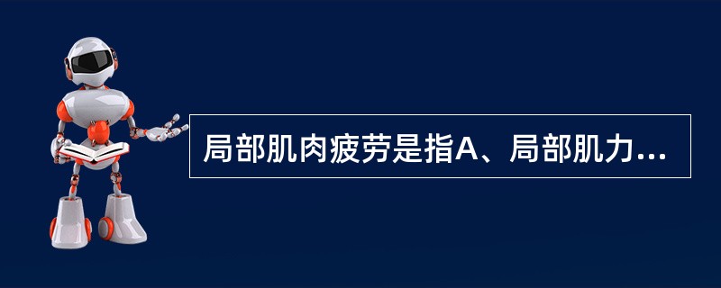 局部肌肉疲劳是指A、局部肌力所能维持的时间B、肌肉不能继续某一项指定任务C、肌肉