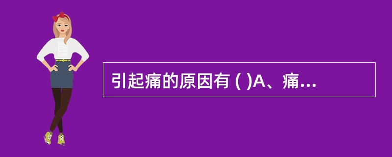 引起痛的原因有 ( )A、痛觉神经末梢受到各种刺激(力学、电、冷热、化学、细菌)